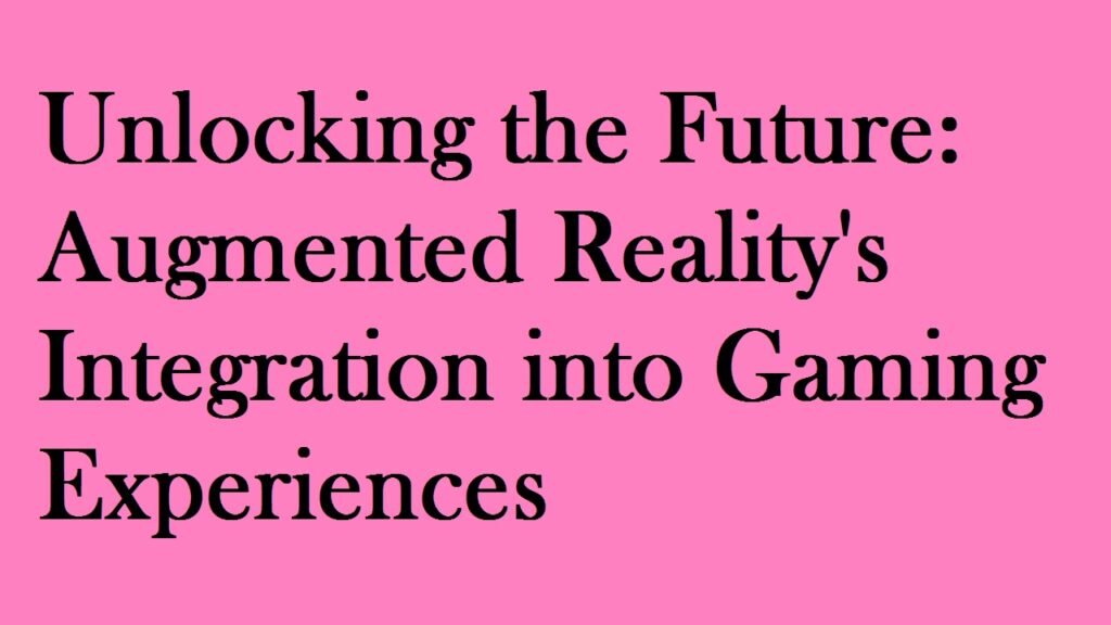 Unlocking the Future: Augmented Reality's Integration into Gaming Experiences
