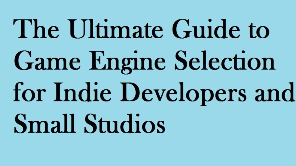 The Ultimate Guide to Game Engine Selection for Indie Developers and Small Studios