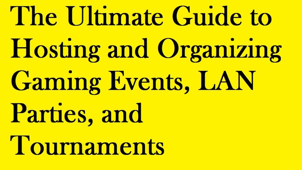 The Ultimate Guide to Hosting and Organizing Gaming Events, LAN Parties, and Tournaments