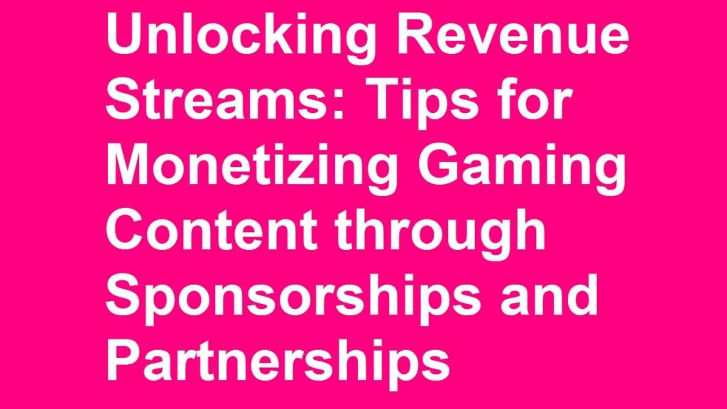 Unlocking Revenue Streams: Tips for Monetizing Gaming Content through Sponsorships and Partnerships