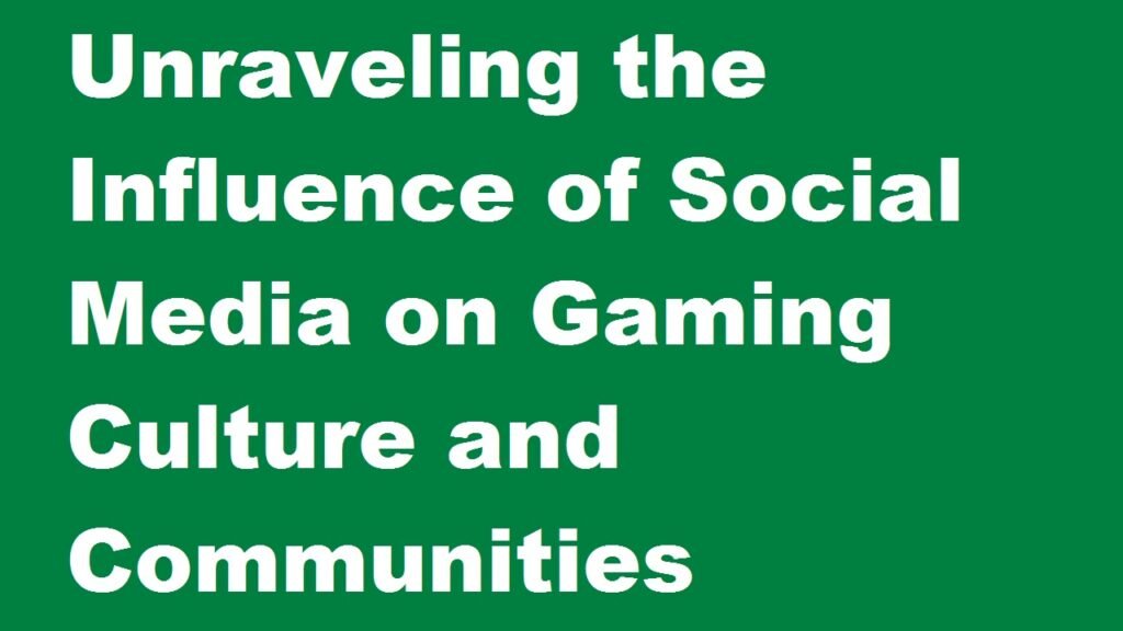 Unraveling the Influence of Social Media on Gaming Culture and Communities